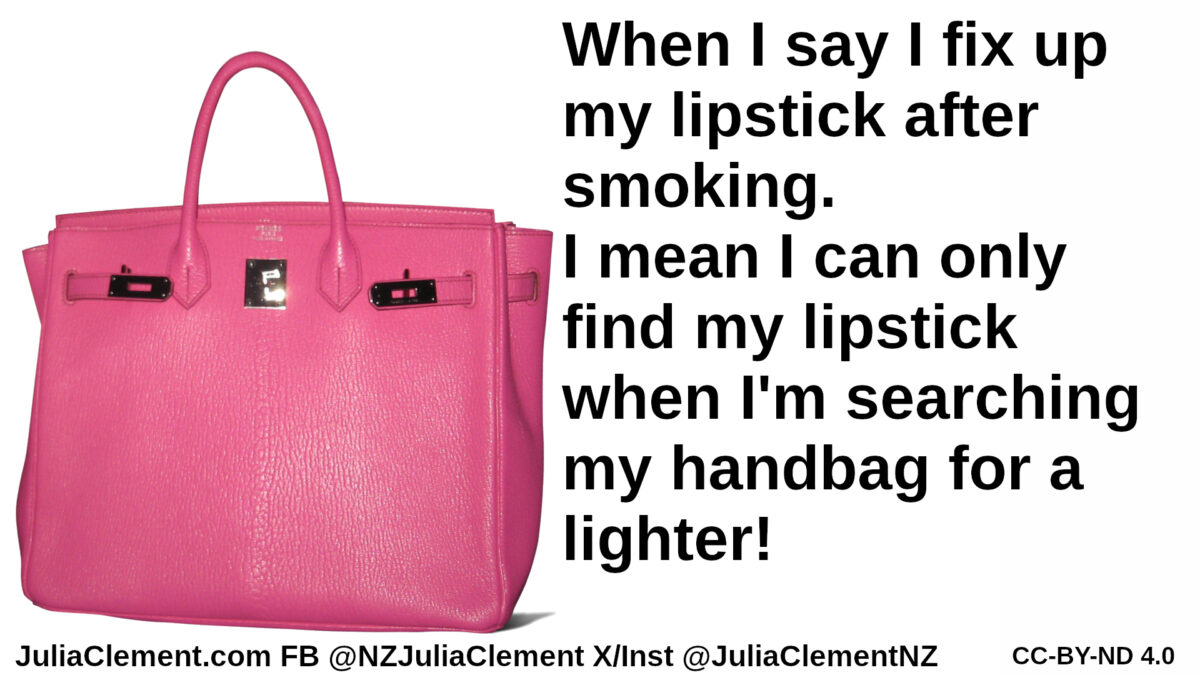 A pink handbag. Text: When I say I fix up my lipstick after smoking. I mean I can only find my lipstick when I’m searching my handbag for a lighter!