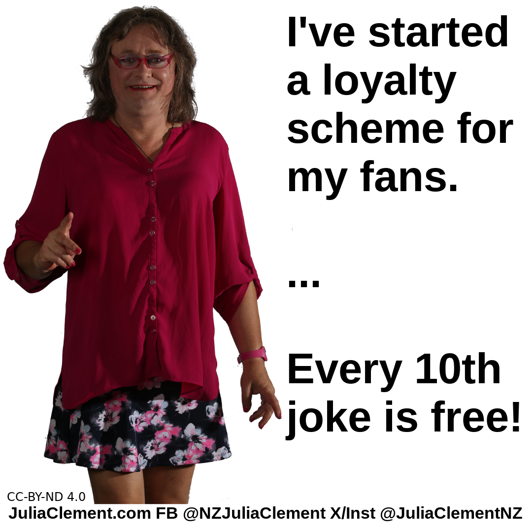 A comedian says "I’ve started a loyalty scheme for my fans ... Every 10th joke is free!"