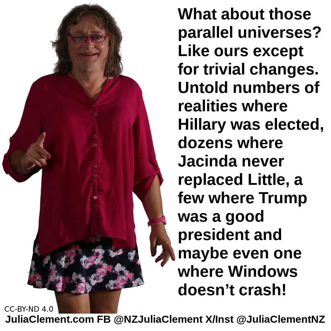 A woman says "What about those parallel universes? Like ours except for trivial changes. Untold numbers of realities where Hillary was elected, dozens where Jacinda never replaced little, a few where Trump was a good president and maybe even one where Windows doesn’t crash!"