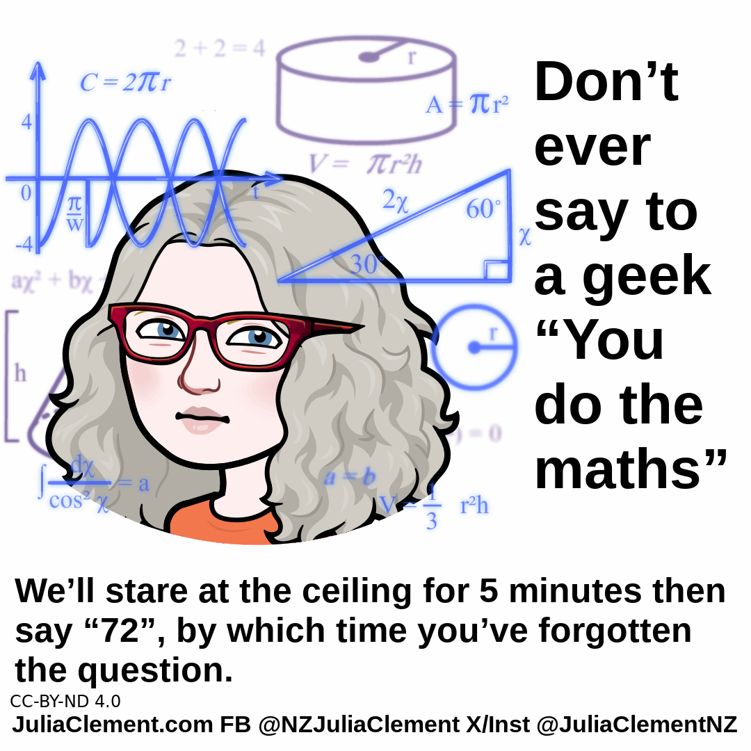 A comedian looks pensive. She is surrounded by trigonometry & frequency diagrams. Text "Don’t ever say to a geek “You do the maths.” We’ll stare at the ceiling for 5 minutes then say “72”, by which time you’ve forgotten the question."