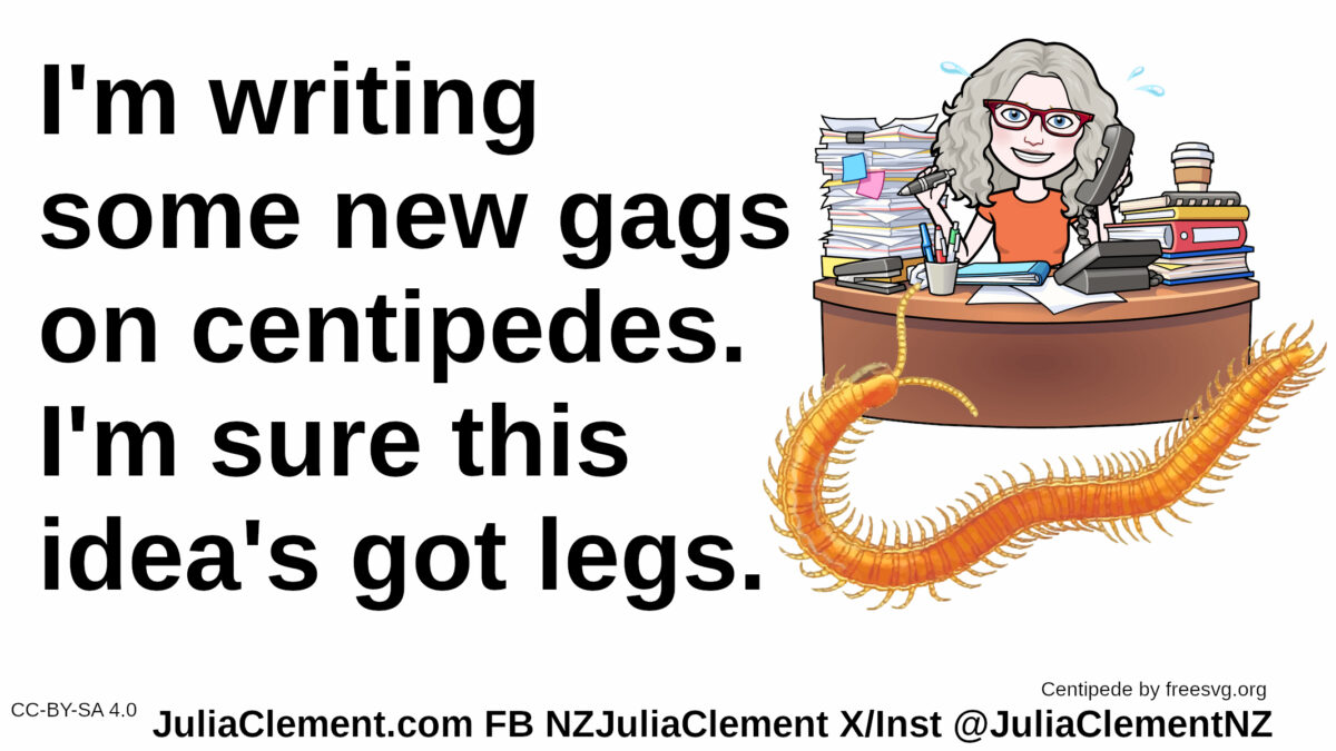 A comedian sits at a cluttered desk. A giant centipede is trying to find its way onto the desk. Text: I'm writing some new gags on centipedes. I'm sure this idea's got legs.