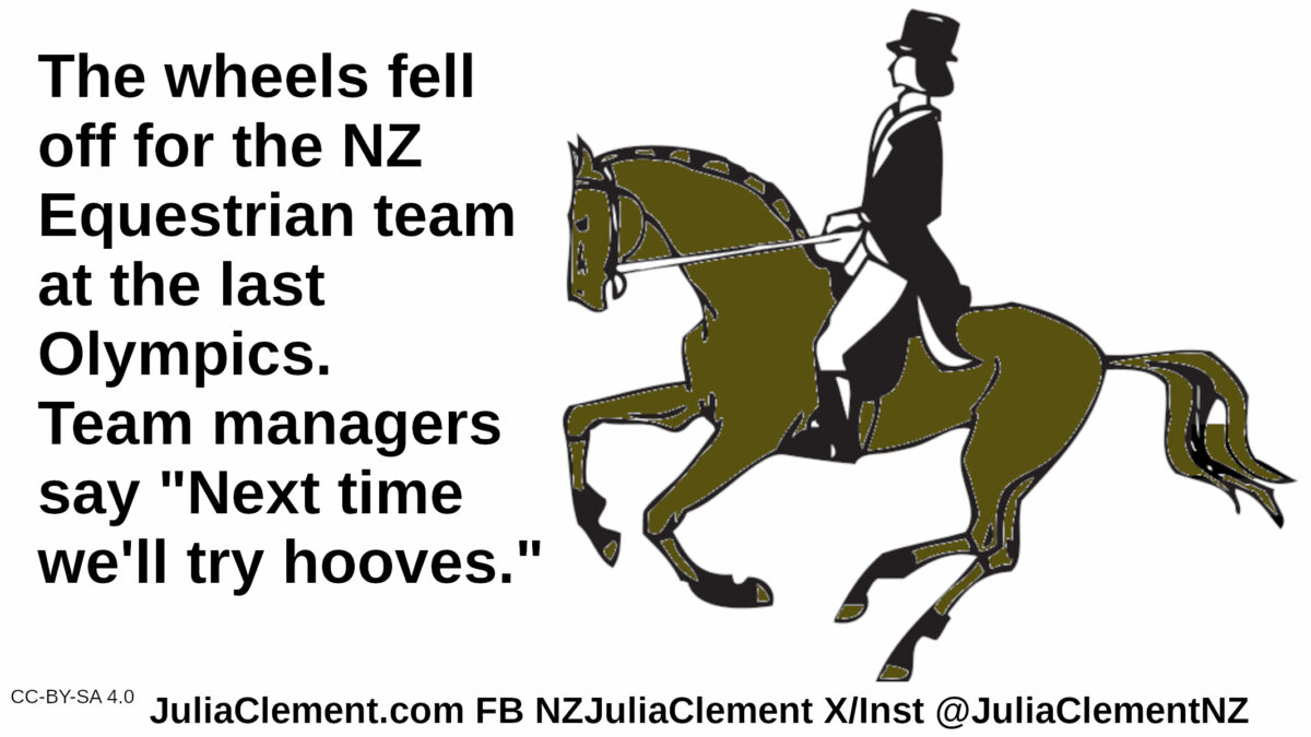 A man in 19th century formal attire rides a brown horse. Text: The wheels fell off for the NZ Equestrian team at the last Olympics. Team managers say "Next time we'll try hooves."