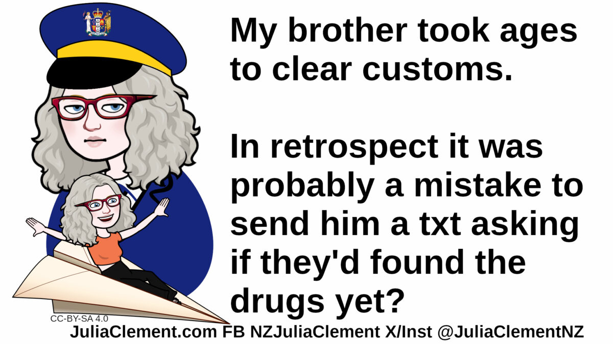 A person in a uniform stands behind a comedian on a giant paper dart. Text: My brother took ages to clear customs. In retrospect it was probably a mistake to send him a txt asking if they'd found the drugs yet?