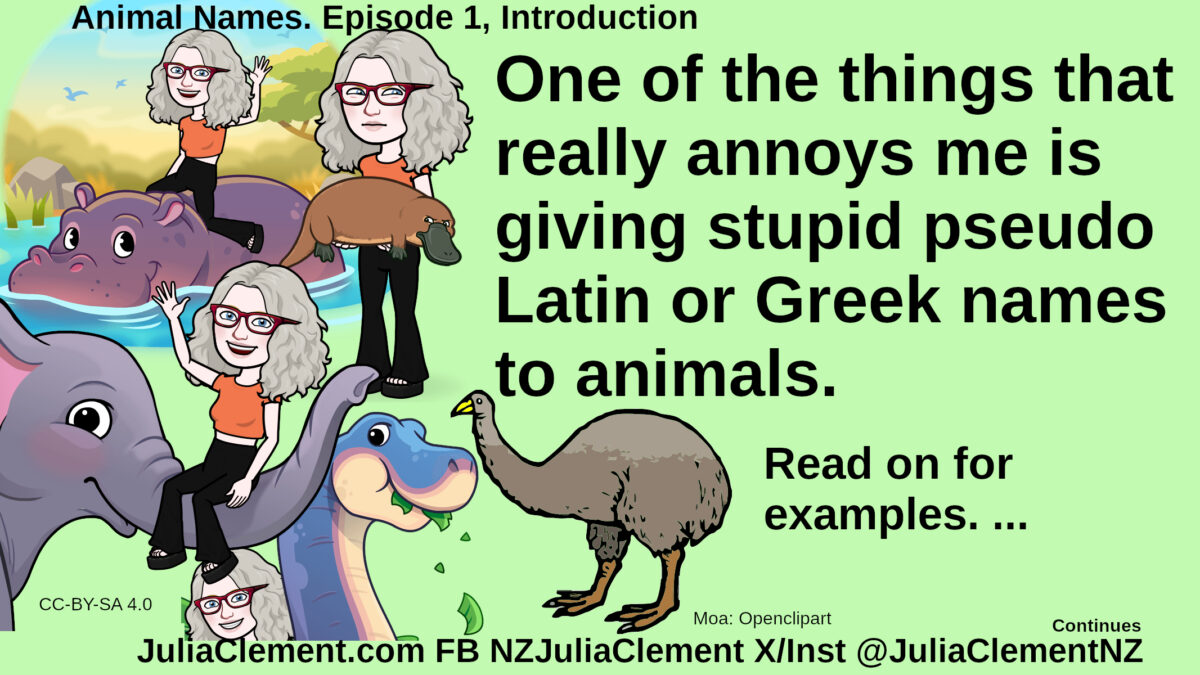 Julia riding a hippo. Julia holding a platypus. Julia riding an elephant’s trunk and a sauropod. A moa. Text: Animal Names. Episode 1, Introduction. One of the things that really annoys me is giving stupid pseudo Latin or Greek names to animals. Read on for examples ...