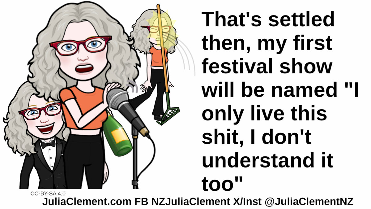 A comedian places her hand over a mic. Behind her is another version of her in a tuxedo and a third that has stepped on a rake and been hit in the face with its handle. Text: That's settled then, my first festival show will be named "I only live this shit, I don't understand it too"