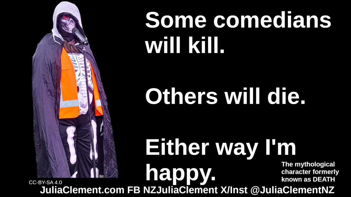 DEATH says "DEATH: Some comedians will kill. Others will die. Either way I'm happy."