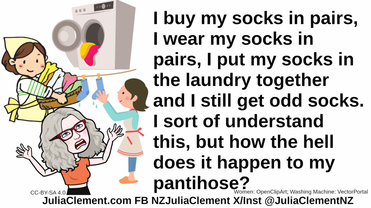 A washing machine with socks out the door, a woman carries a basket full of laundry while another hands socks on a line. An exasperated comedian throws her hands in the air. Text: I buy my socks in pairs, I wear my socks in pairs, I put my socks in the laundry together and I still get odd socks. I sort of understand this, but how the hell does it happen to my pantihose?