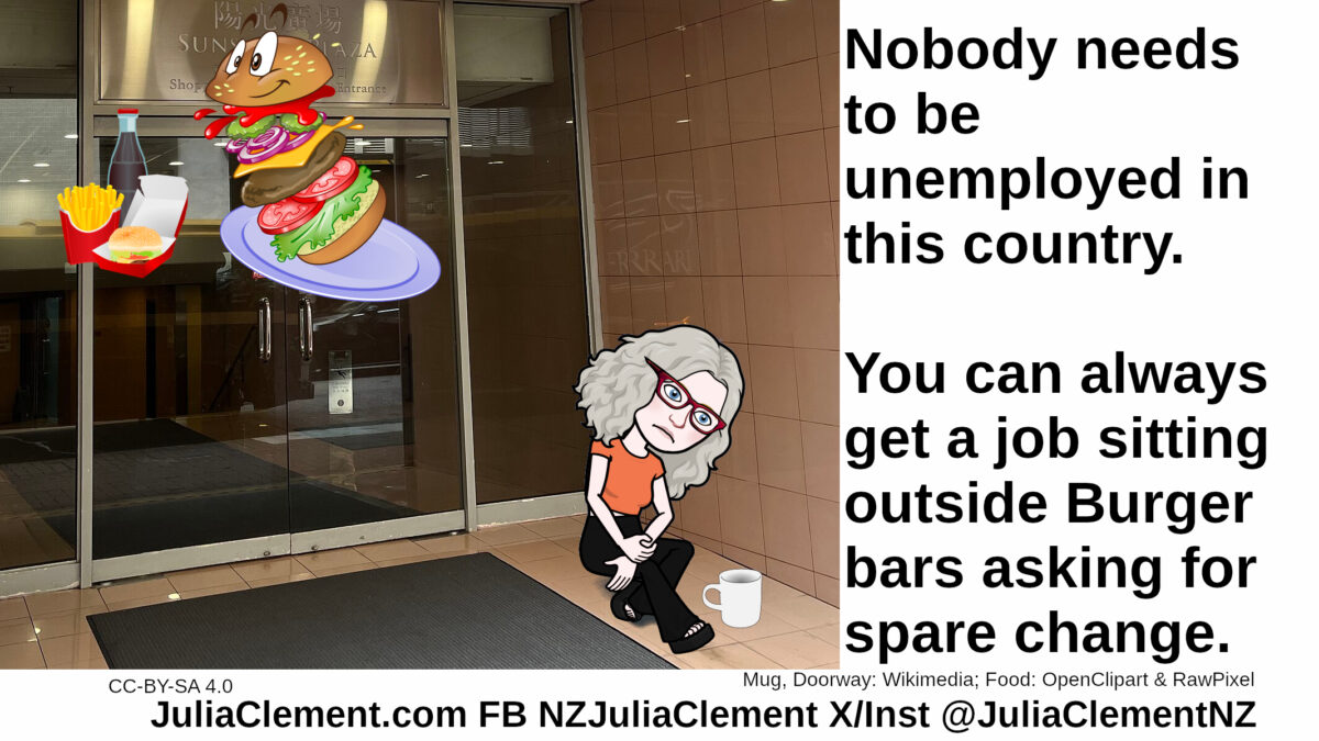 A despondent person with a mug sits on the ground outside a shop doorway. Images of burger meals are displayed. Text: Nobody needs to be unemployed in this country. You can always get a job sitting outside Burger bars asking for spare change.