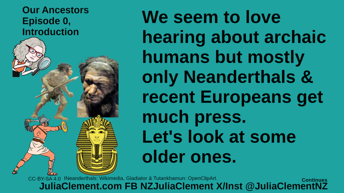 Julia examines two Neanderthals, beneath them are a Roman gladiator and Tutankhamun’s death mask. Text: Our Ancestors Episode 0, Introduction We seem to love hearing about archaic humans but mostly only Neanderthals & recent Europeans get much press. Let's look at some older ones.