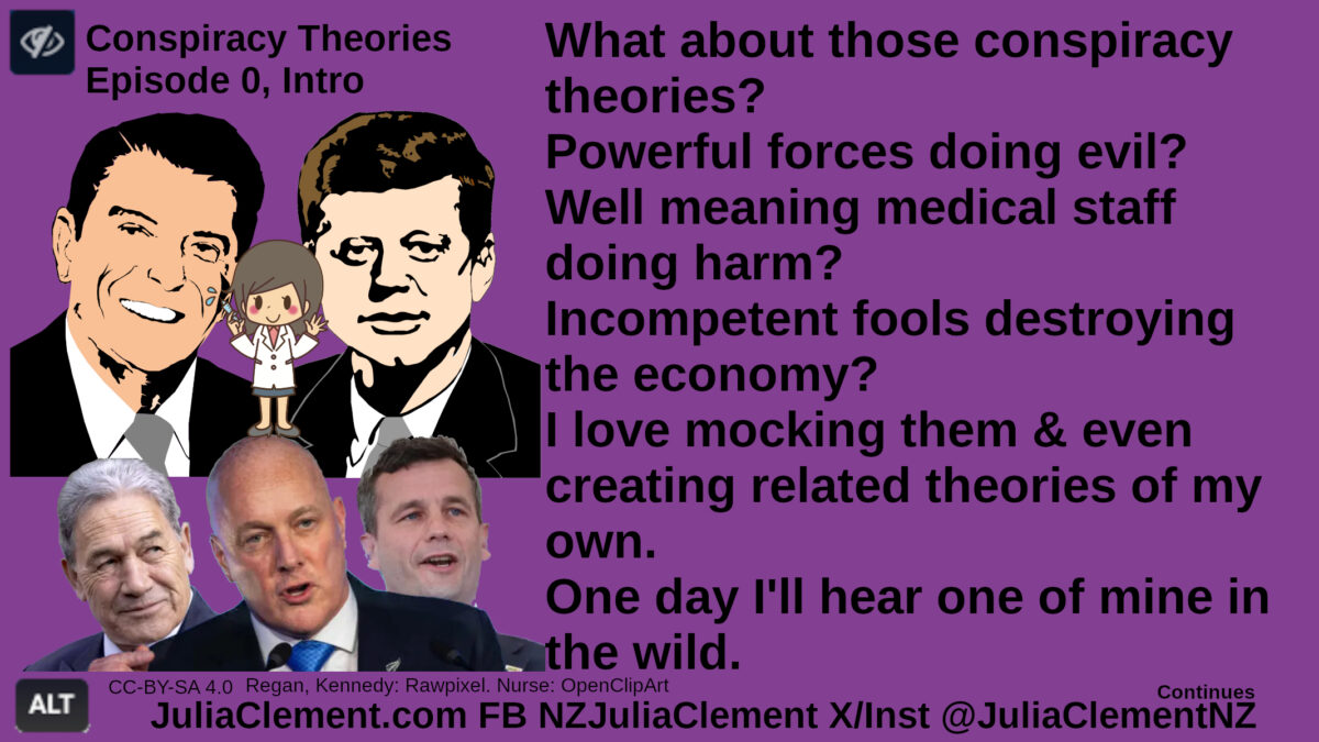 Regan, Kennedy & the CoC. A nurse pokes a hypodermic into Regan. Text: Conspiracy Theories Episode 0, Intro What about those conspiracy theories? Powerful forces doing evil? Well meaning medical staff doing harm? Incompetent fools destroying the economy? I love mocking them & even creating related theories of my own. One day I'll hear one of mine in the wild.