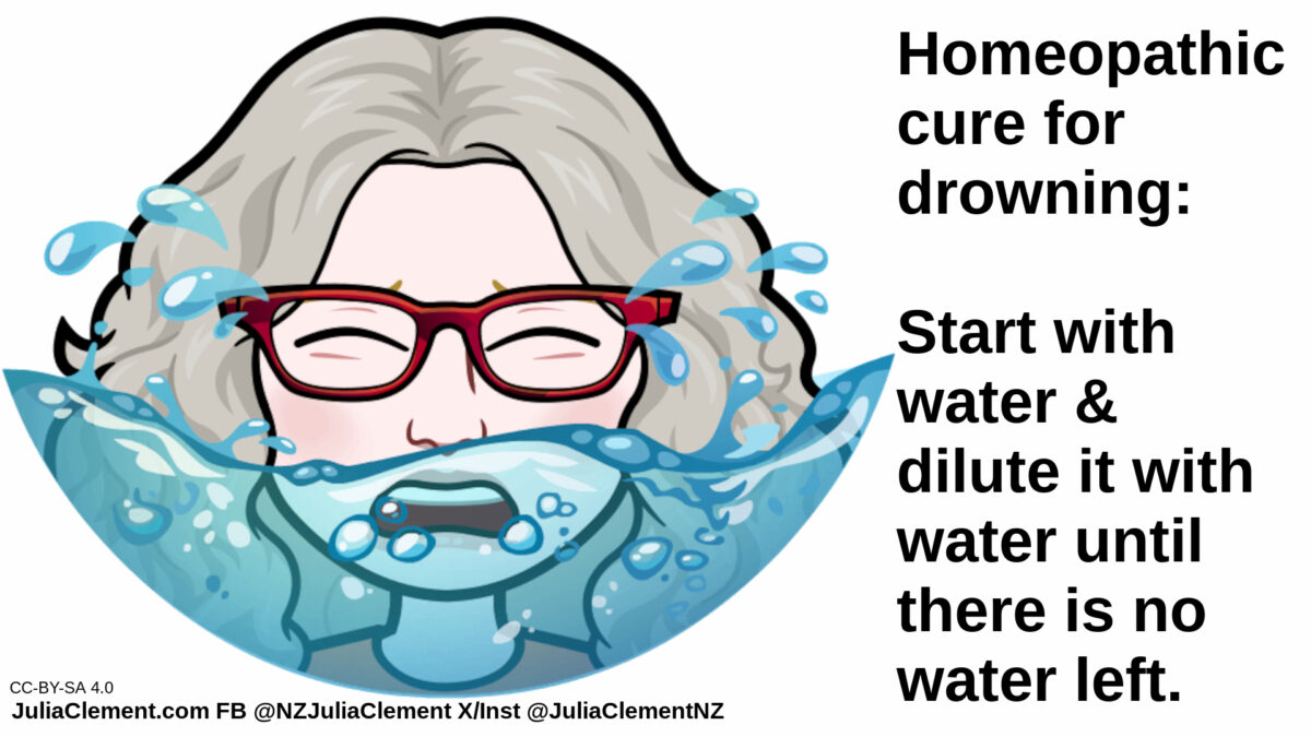 Julia head & shoulders, water is up to her nose. Text: Homeopathic cure for drowning: Start with water & dilute it with water until there is no water left.