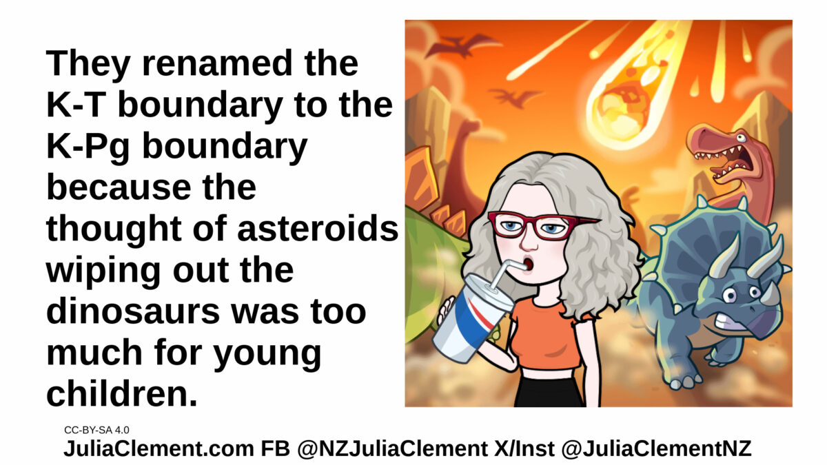 Julia is drinking from a disposable cup. Behind her the sky is orange with a giant meteor and dinosaurs are running away. Text: They renamed the K-T boundary to the K-Pg boundary because the thought of asteroids wiping out the dinosaurs was too much for young children.