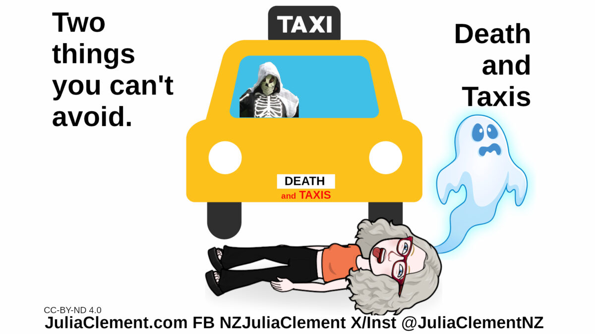 A yellow taxi with the Grin Reaper in the driver's seat. The number plate of the taxi reads "DEATH" below that in red are the words "And Taxis”. Julia lies dead on the ground in front of the taxi, a ghost is rising from her head. Text: Two things you can’t avoid, death and taxis.