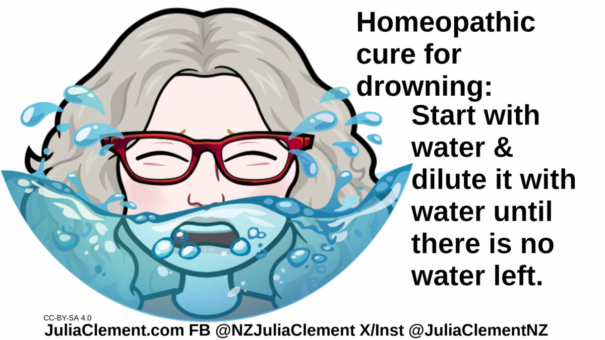 Julia head & shoulders, water is up to her nose. Text: Homeopathic cure for drowning: Start with water & dilute it with water until there is no water left.