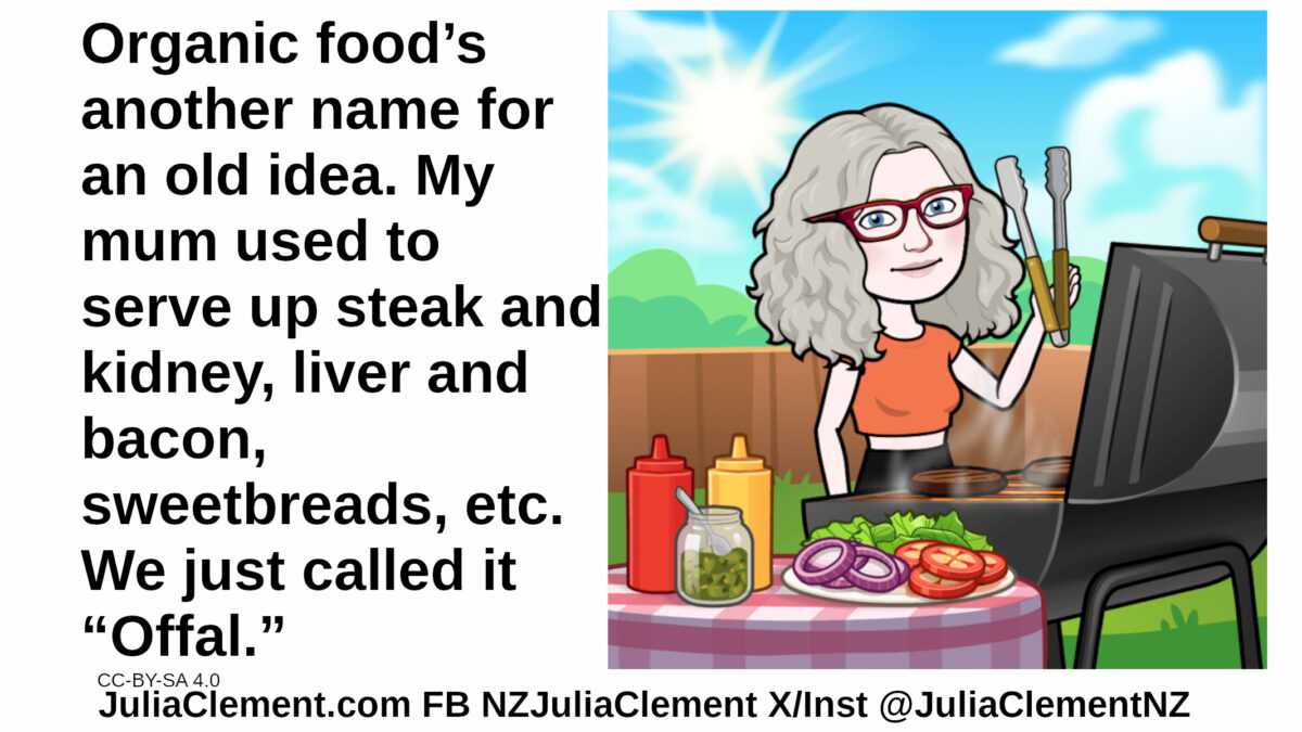 Julia at a barbecue with a table of salad ingredients. Two nondescript patties are cooking. Text: Organic food’s another name for an old idea. My mum used to serve up steak and kidney, liver and bacon, sweetbreads, etc. We just called it “Offal.”