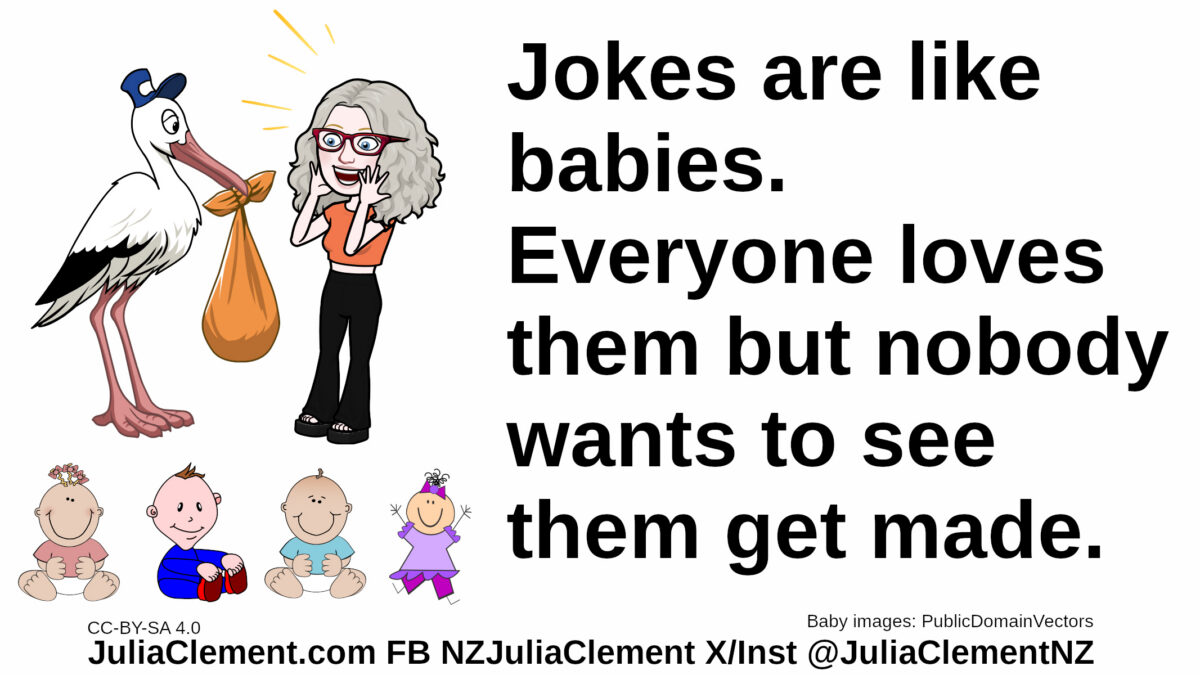 The stork hands a surprised looking Julia a baby. 4 other babies are at her feet. Text: Jokes are like babies. Everyone loves them but nobody wants to see them get made.