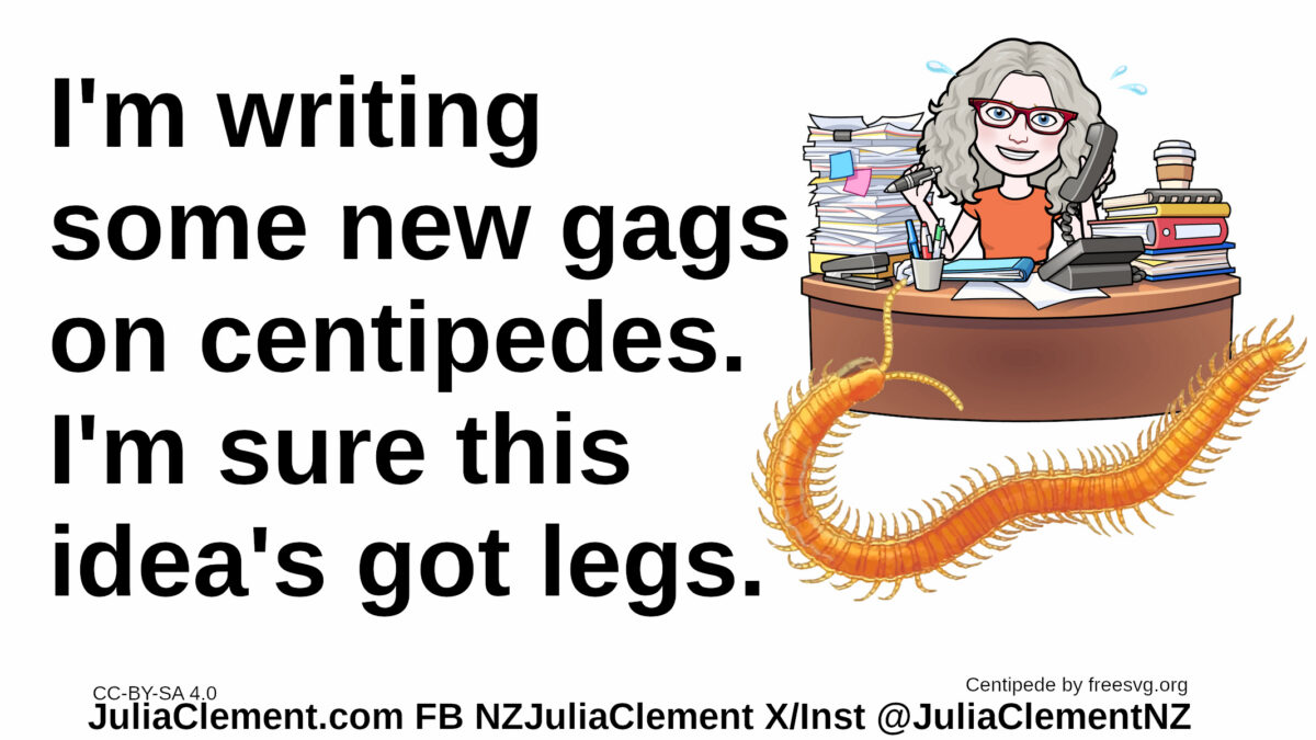 Julia sits at a cluttered desk. A giant centipede is trying to find its way onto the desk. Text: I'm writing some new gags on centipedes. I'm sure this idea's got legs.