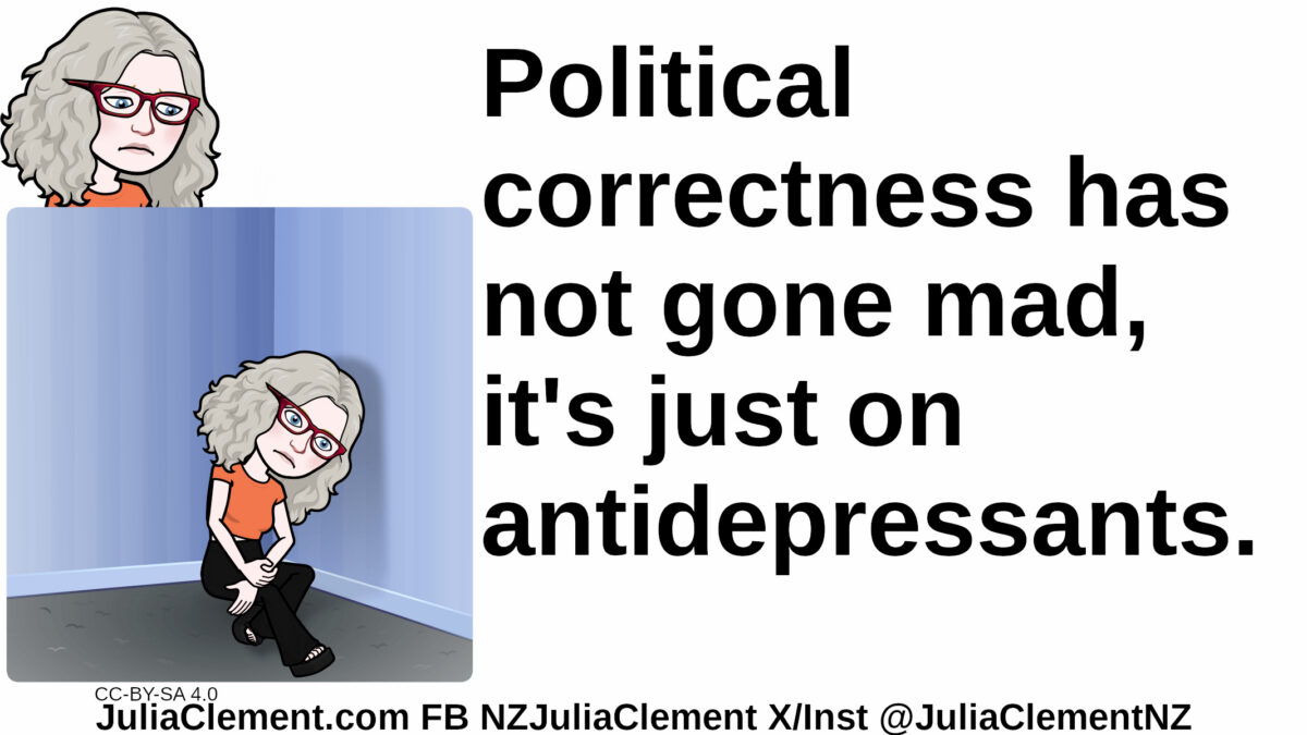 Julia unhappily looks down on herself sitting on the floor in a corner looking miserable. Text: Political correctness has not gone mad, it's just on antidepressants.